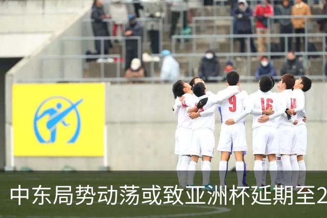 中东局势动荡或致亚洲杯延期至2028年