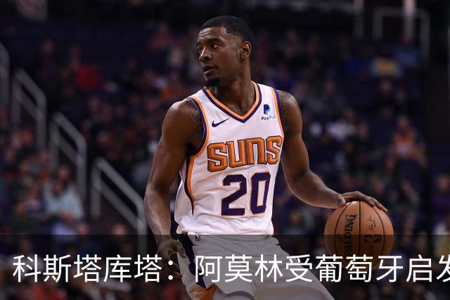 科斯塔库塔：阿莫林受葡萄牙启发，期待普利西奇效仿菲利克斯