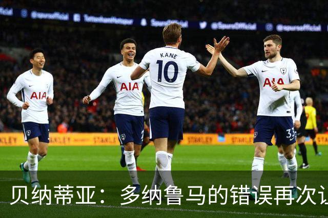 贝纳蒂亚：多纳鲁马的错误再次让巴黎付出代价